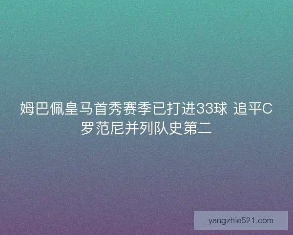 姆巴佩皇马首秀赛季已打进33球 追平C罗范尼并列队史第二